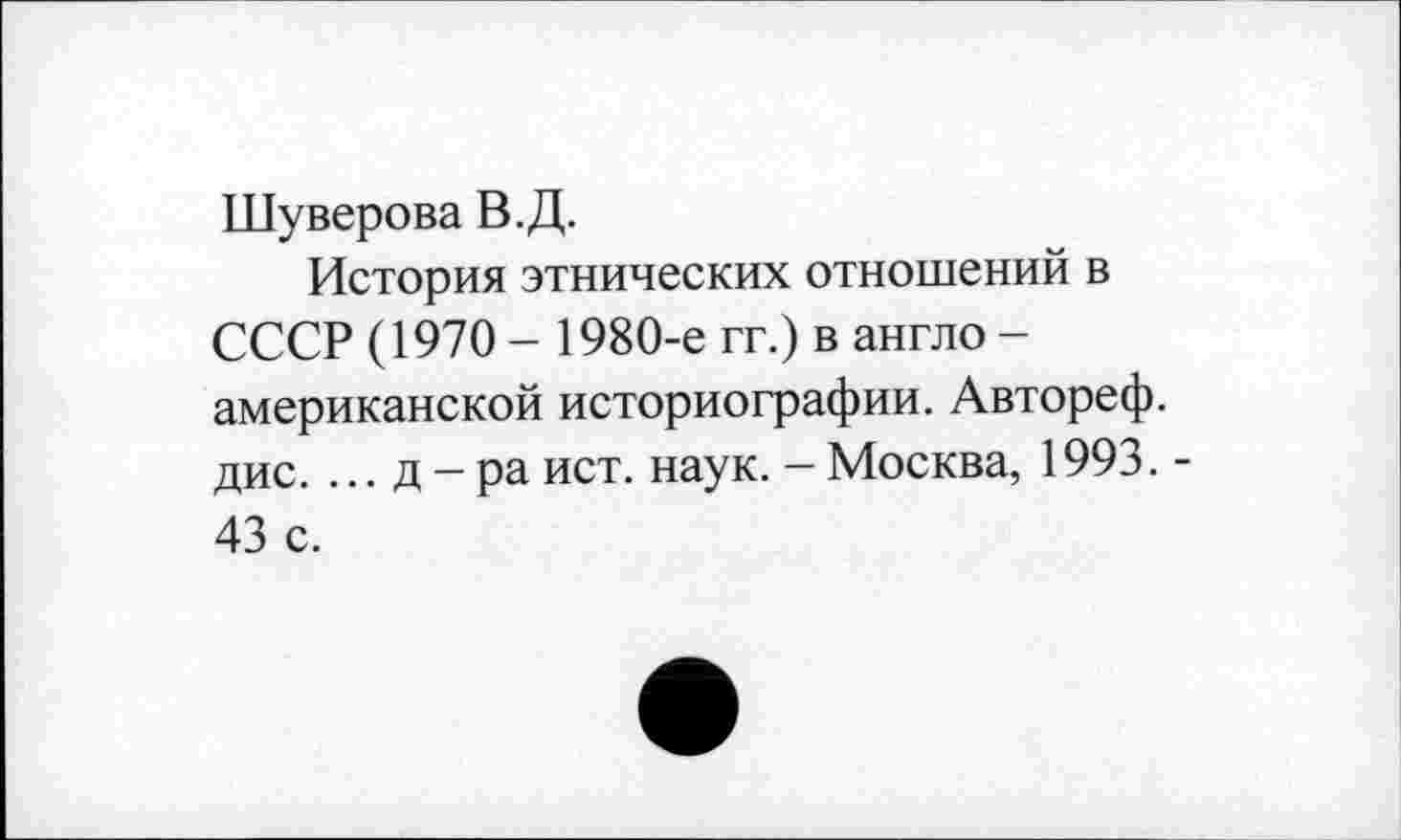 ﻿Шуверова В.Д.
История этнических отношений в СССР (1970 - 1980-е гг.) в англо -американской историографии. Автореф. дис. ... д - ра ист. наук. - Москва, 1993. -43 с.